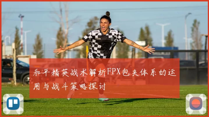 和平精英战术解析FPX包夹体系的运用与战斗策略探讨