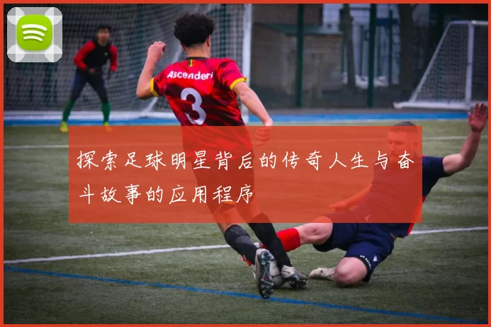 探索足球明星背后的传奇人生与奋斗故事的应用程序