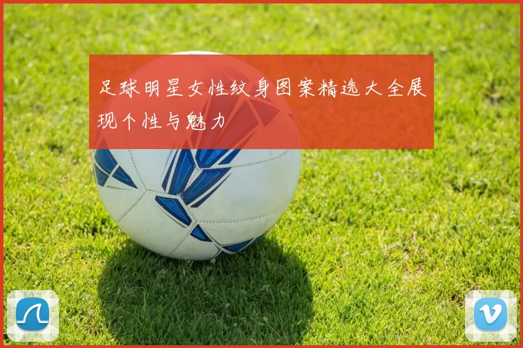 足球明星女性纹身图案精选大全展现个性与魅力