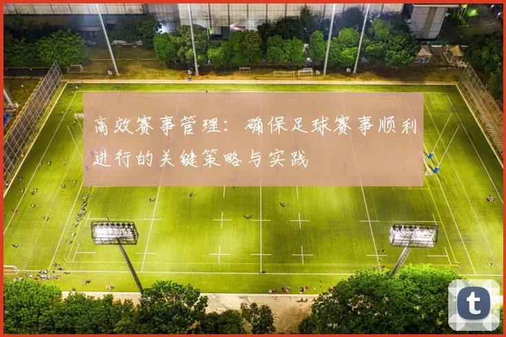 高效赛事管理：确保足球赛事顺利进行的关键策略与实践
