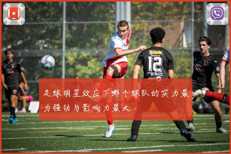 足球明星效应下哪个球队的实力最为强劲与影响力最大