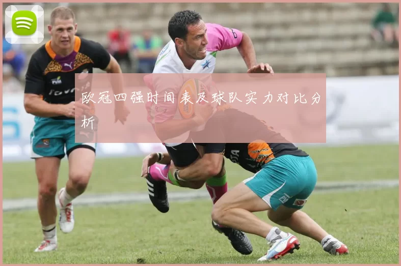 欧冠四强时间表及球队实力对比分析