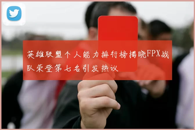英雄联盟个人能力排行榜揭晓FPX战队荣登第七名引发热议