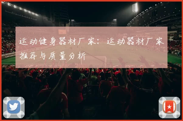 运动健身器材厂家：运动器材厂家推荐与质量分析