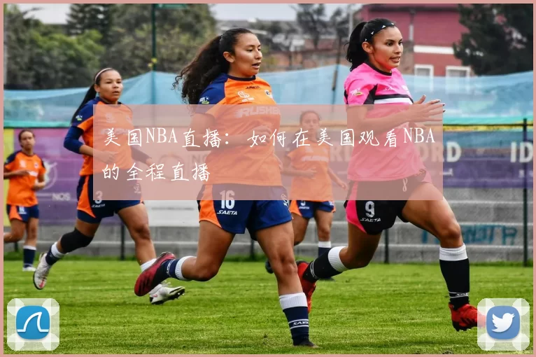 美国NBA直播：如何在美国观看NBA的全程直播