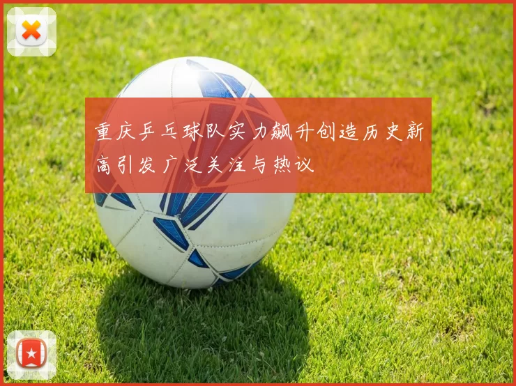 重庆乒乓球队实力飙升创造历史新高引发广泛关注与热议
