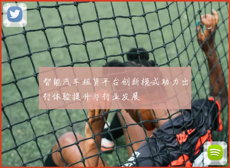 智能汽车租赁平台创新模式助力出行体验提升与行业发展