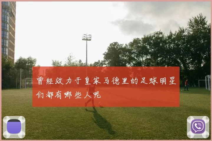 曾经效力于皇家马德里的足球明星们都有哪些人呢