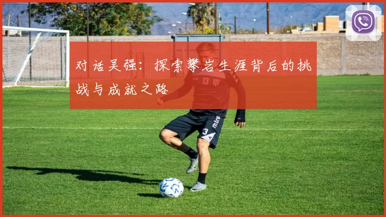 对话吴强：探索攀岩生涯背后的挑战与成就之路