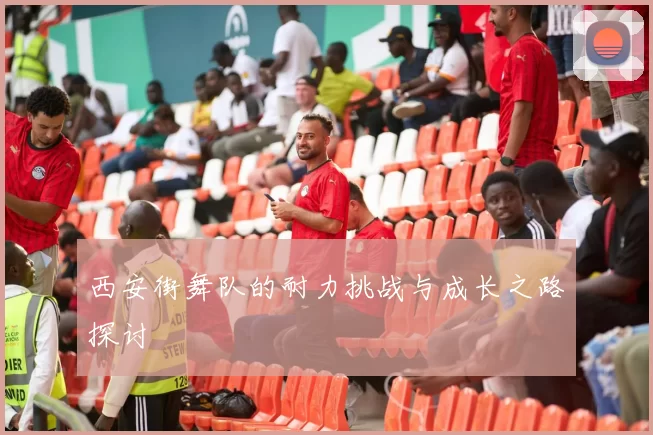 西安街舞队的耐力挑战与成长之路探讨