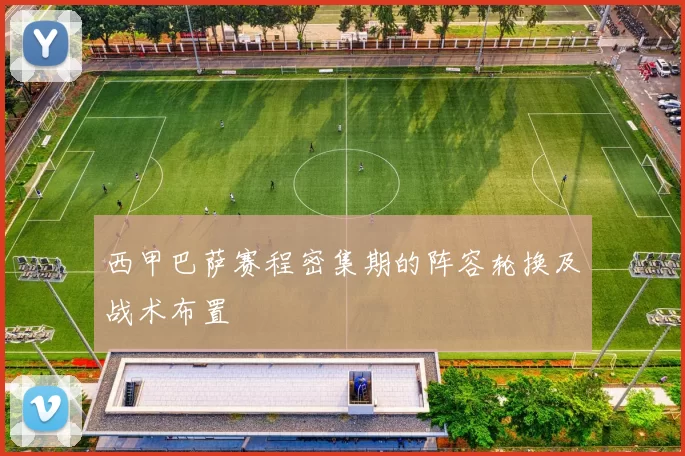 西甲巴萨赛程密集期的阵容轮换及战术布置