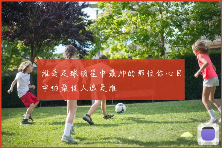 谁是足球明星中最帅的那位你心目中的最佳人选是谁