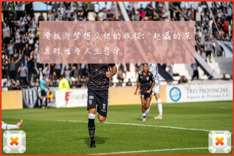 滑板与梦想交织的旅程：赵磊的深度对话与人生哲学