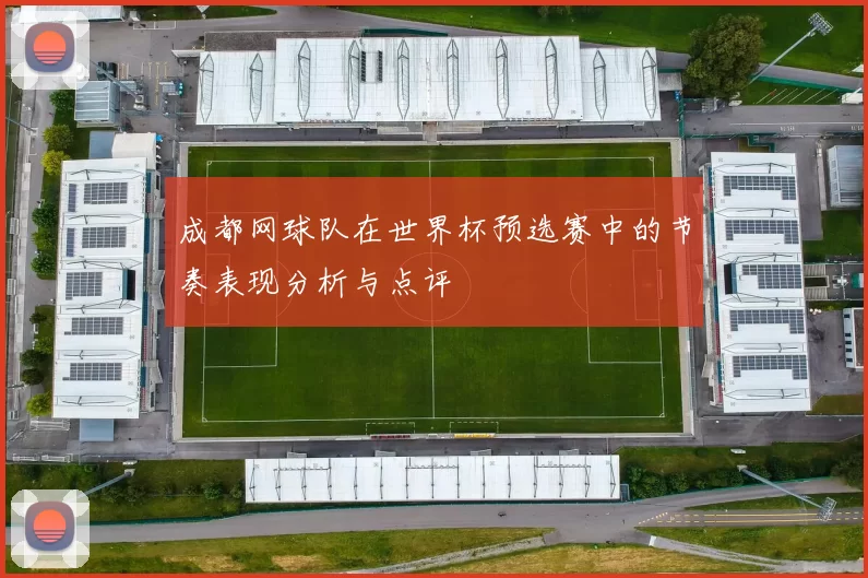 成都网球队在世界杯预选赛中的节奏表现分析与点评