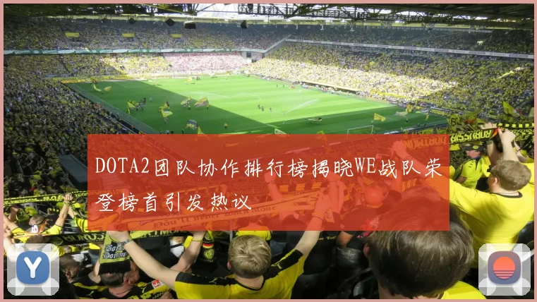 DOTA2团队协作排行榜揭晓WE战队荣登榜首引发热议