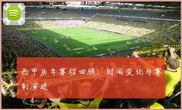 西甲历年赛程回顾：时间变化与赛制演进