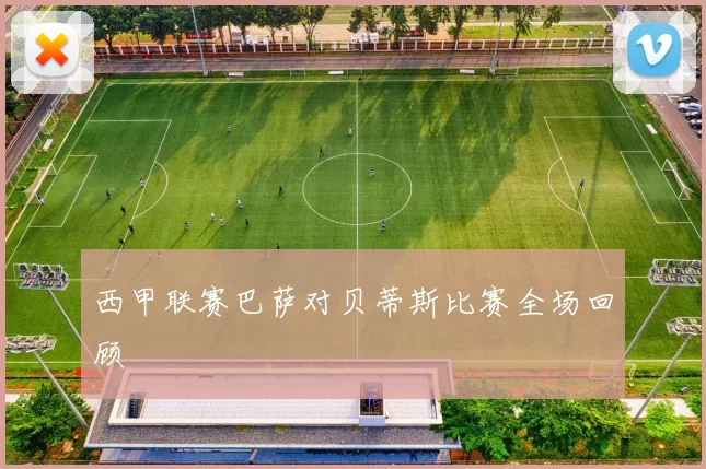 西甲联赛巴萨对贝蒂斯比赛全场回顾