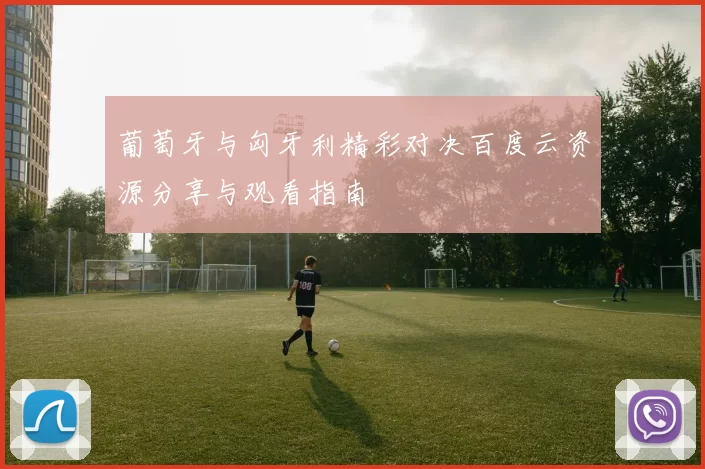 葡萄牙与匈牙利精彩对决百度云资源分享与观看指南