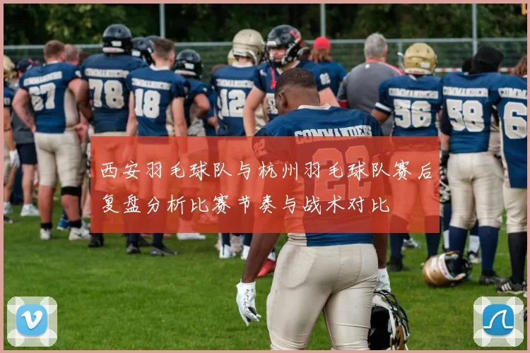 西安羽毛球队与杭州羽毛球队赛后复盘分析比赛节奏与战术对比