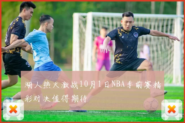 湖人热火激战10月1日NBA季前赛精彩对决值得期待