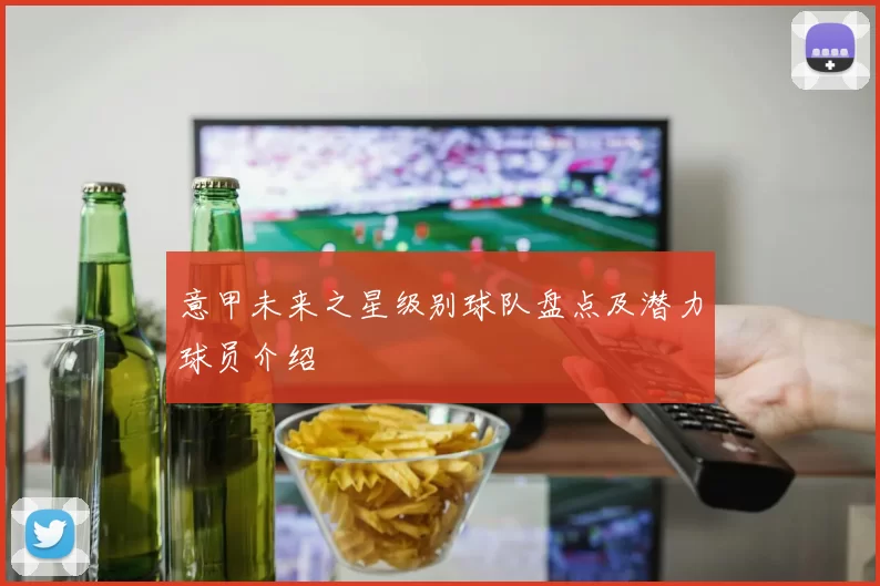 意甲未来之星级别球队盘点及潜力球员介绍