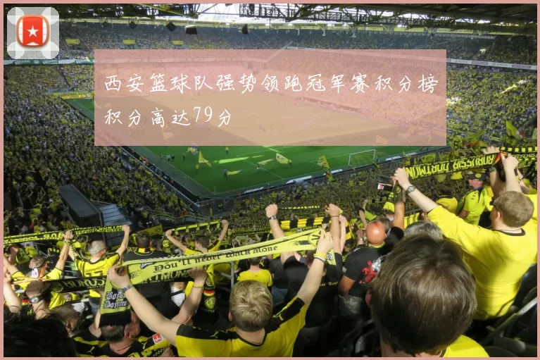 西安篮球队强势领跑冠军赛积分榜积分高达79分