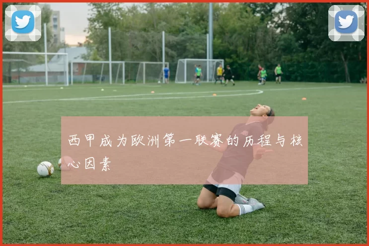 西甲成为欧洲第一联赛的历程与核心因素