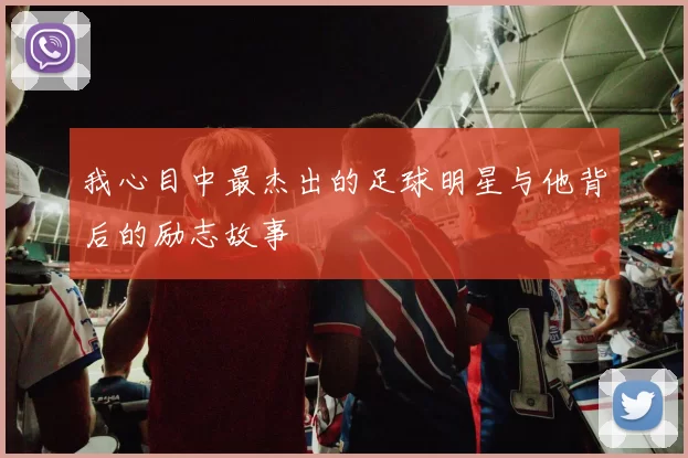 我心目中最杰出的足球明星与他背后的励志故事