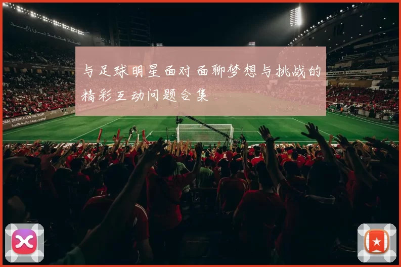 与足球明星面对面聊梦想与挑战的精彩互动问题合集
