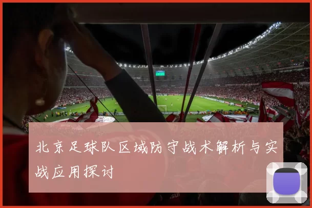 北京足球队区域防守战术解析与实战应用探讨