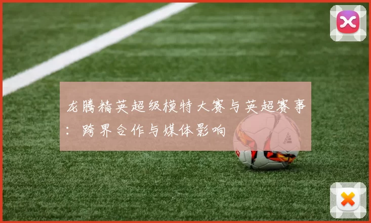 龙腾精英超级模特大赛与英超赛事：跨界合作与媒体影响