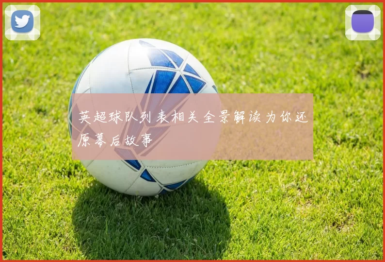 英超球队列表相关全景解读为你还原幕后故事