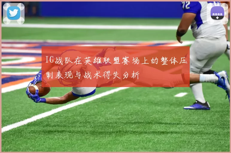 IG战队在英雄联盟赛场上的整体压制表现与战术得失分析