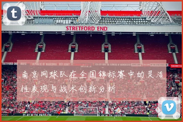南京网球队在全国锦标赛中的灵活性表现与战术创新分析