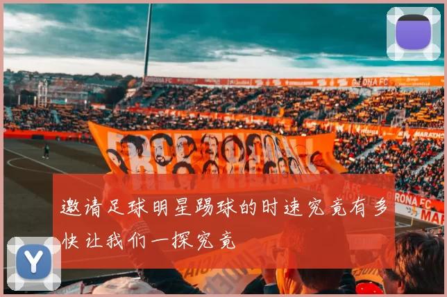 邀请足球明星踢球的时速究竟有多快让我们一探究竟