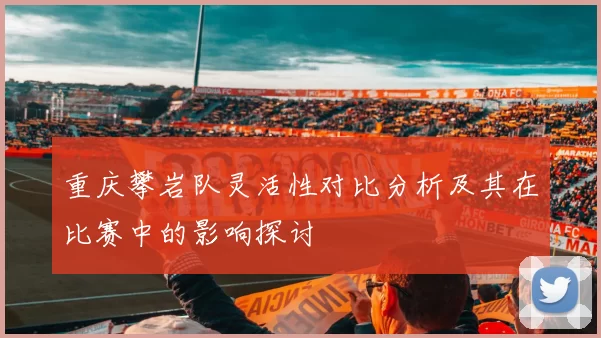 重庆攀岩队灵活性对比分析及其在比赛中的影响探讨