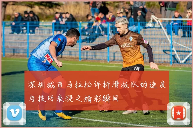 深圳城市马拉松评析滑板队的速度与技巧表现之精彩瞬间
