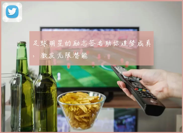 足球明星的励志签名助你追梦成真，激发无限潜能