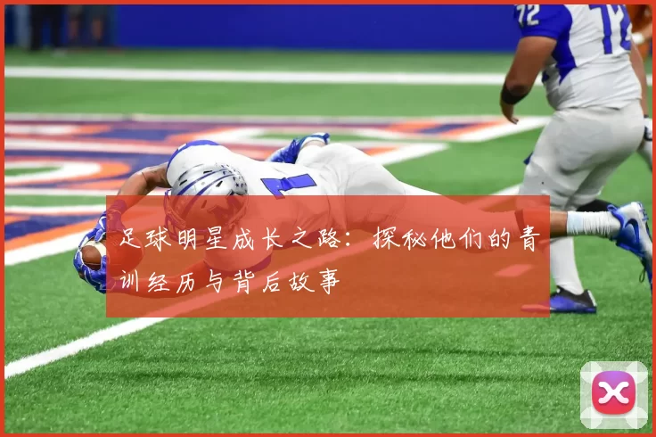 足球明星成长之路：探秘他们的青训经历与背后故事