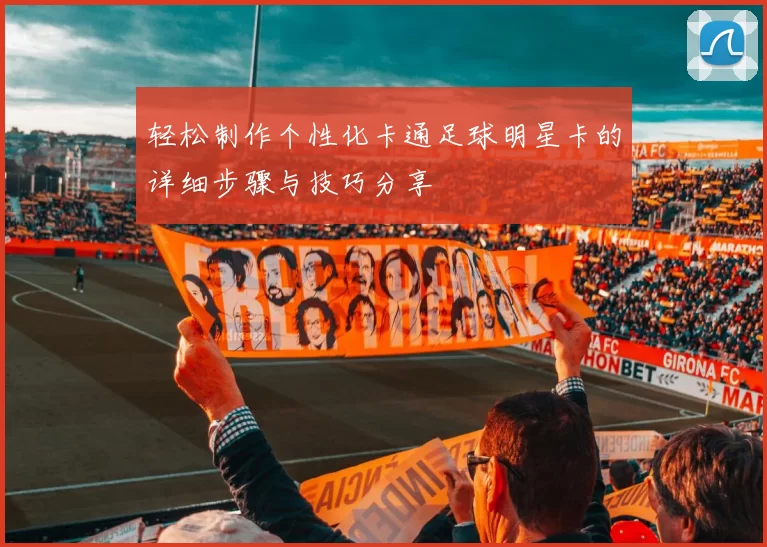 轻松制作个性化卡通足球明星卡的详细步骤与技巧分享