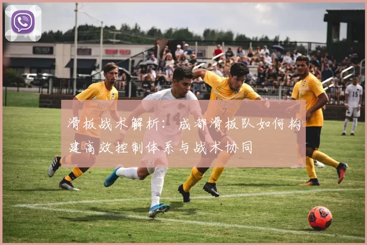 滑板战术解析：成都滑板队如何构建高效控制体系与战术协同