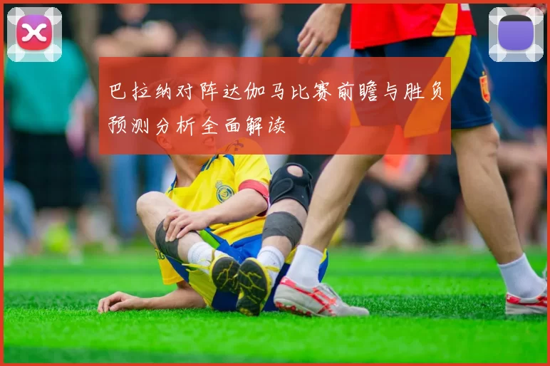 巴拉纳对阵达伽马比赛前瞻与胜负预测分析全面解读