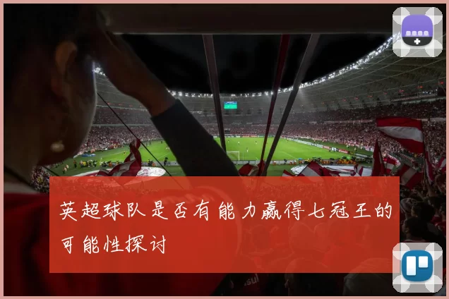 英超球队是否有能力赢得七冠王的可能性探讨