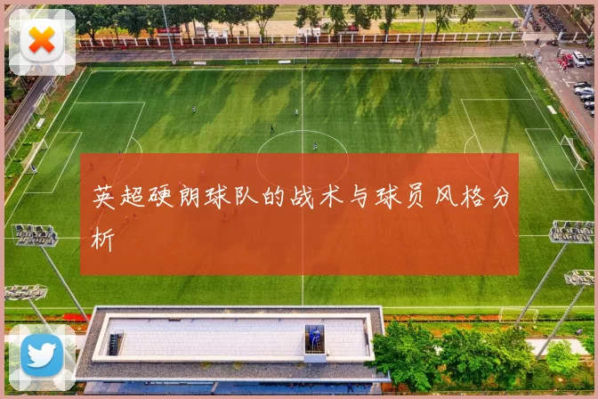 英超硬朗球队的战术与球员风格分析