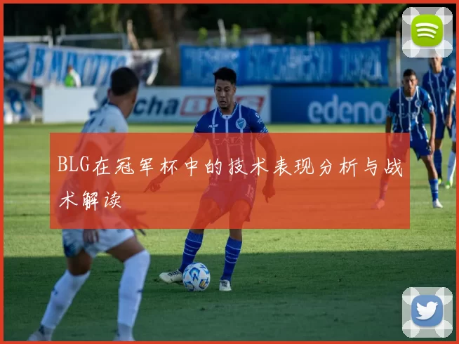 BLG在冠军杯中的技术表现分析与战术解读