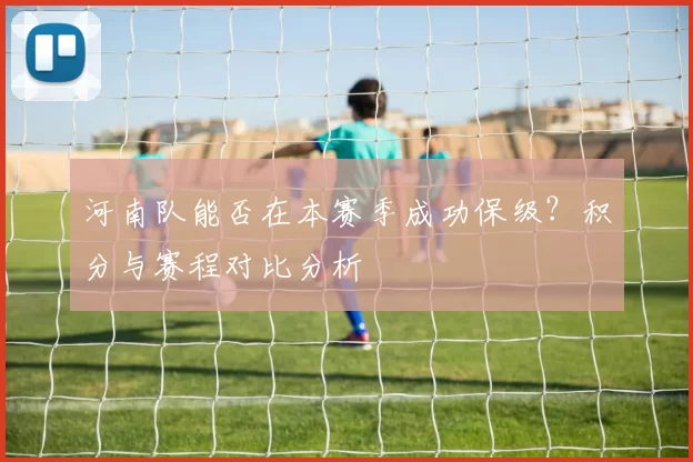 河南队能否在本赛季成功保级？积分与赛程对比分析
