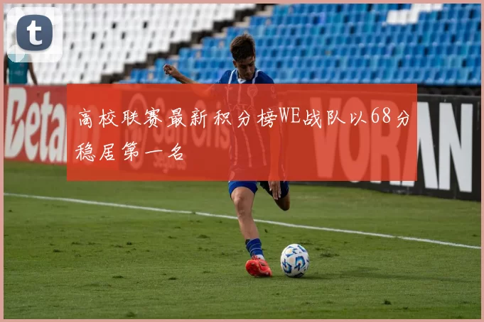 高校联赛最新积分榜WE战队以68分稳居第一名