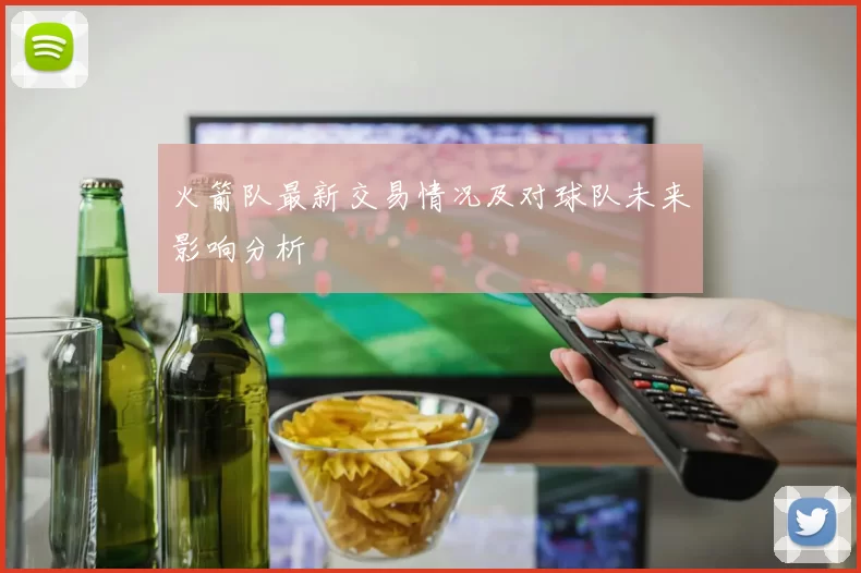 火箭队最新交易情况及对球队未来影响分析