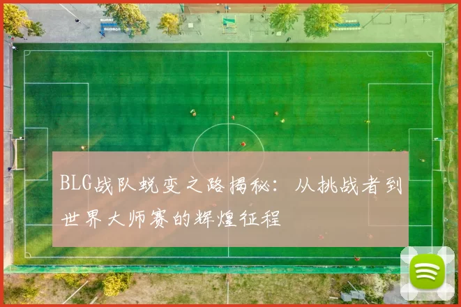 BLG战队蜕变之路揭秘：从挑战者到世界大师赛的辉煌征程
