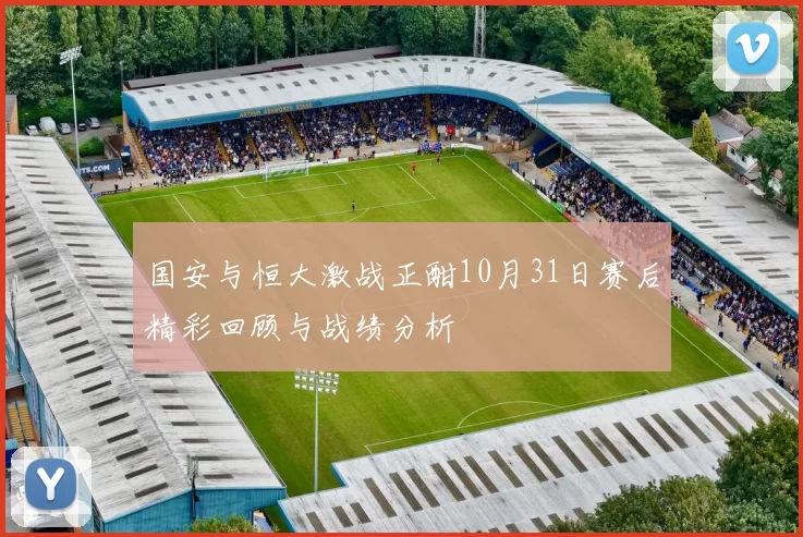 国安与恒大激战正酣10月31日赛后精彩回顾与战绩分析